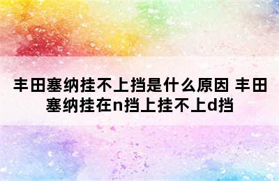 丰田塞纳挂不上挡是什么原因 丰田塞纳挂在n挡上挂不上d挡